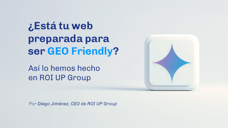 ¿Está tu web preparada para ser GEO Friendly? Así lo hemos hecho en ROI UP Group